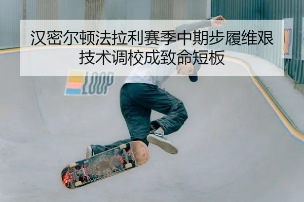 汉密尔顿法拉利赛季中期步履维艰 技术调校成致命短板